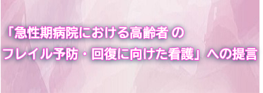 急性期病院における高齢者のフレイル予防・回復に向けた看護」への提言